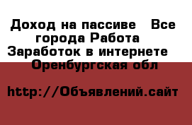 Доход на пассиве - Все города Работа » Заработок в интернете   . Оренбургская обл.